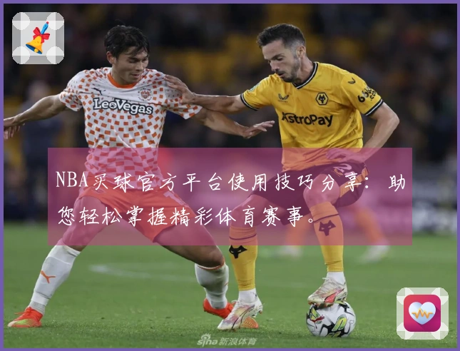 NBA买球官方平台使用技巧分享：助您轻松掌握精彩体育赛事。