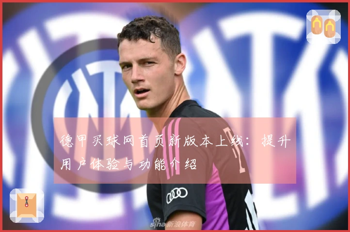 德甲买球网首页新版本上线：提升用户体验与功能介绍