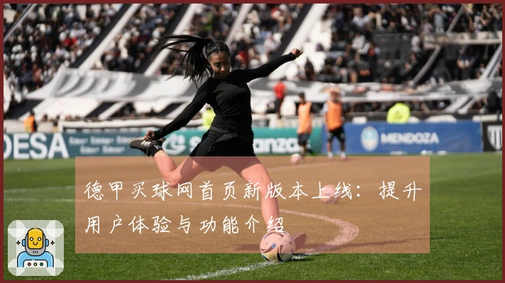 德甲买球网首页新版本上线：提升用户体验与功能介绍