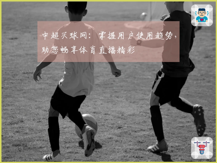 中超买球网：掌握用户使用趋势，助您畅享体育直播精彩