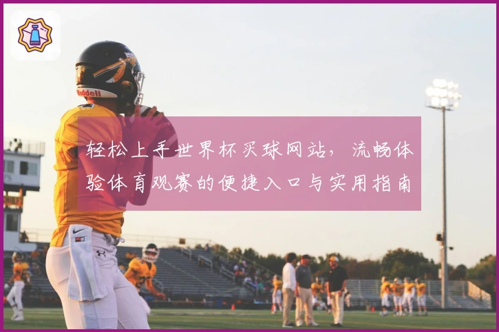 轻松上手世界杯买球网站，流畅体验体育观赛的便捷入口与实用指南
