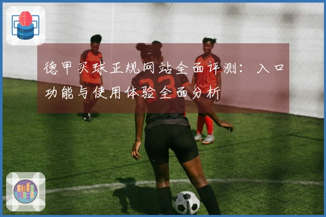 德甲买球正规网站全面评测：入口功能与使用体验全面分析
