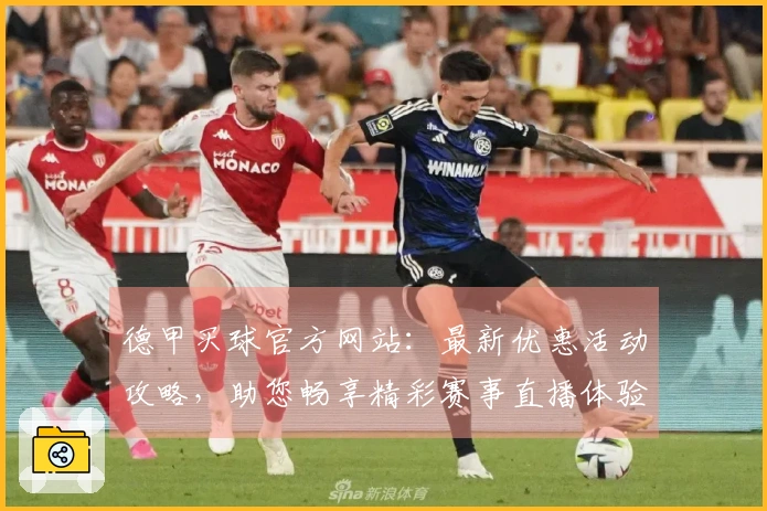 德甲买球官方网站：最新优惠活动攻略，助您畅享精彩赛事直播体验