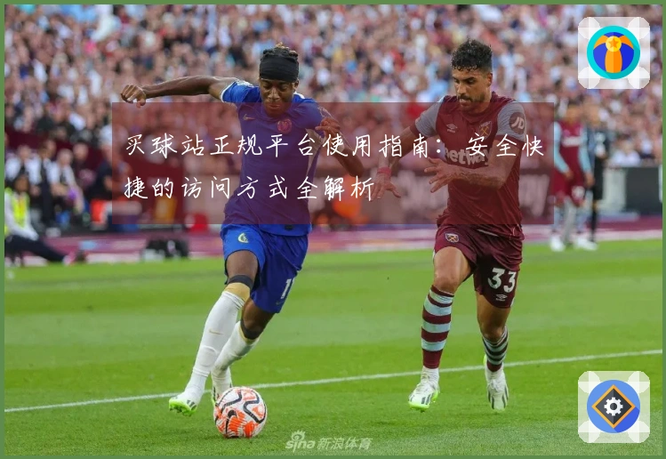 买球站正规平台使用指南：安全快捷的访问方式全解析