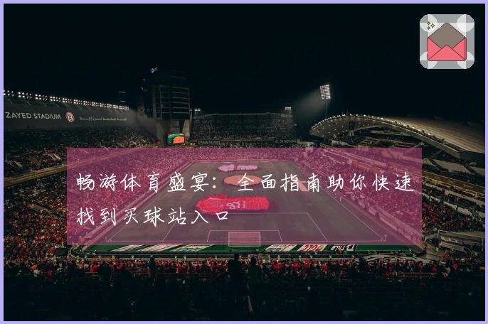 畅游体育盛宴：全面指南助你快速找到买球站入口