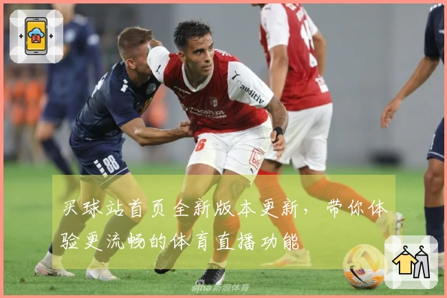 买球站首页全新版本更新，带你体验更流畅的体育直播功能