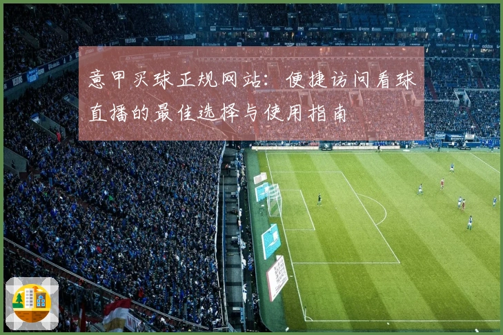 意甲买球正规网站：便捷访问看球直播的最佳选择与使用指南