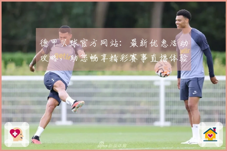 德甲买球官方网站：最新优惠活动攻略，助您畅享精彩赛事直播体验