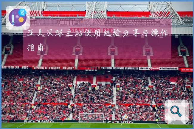 亚美买球主站使用经验分享与操作指南