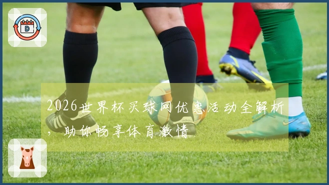 2026世界杯买球网优惠活动全解析，助你畅享体育激情
