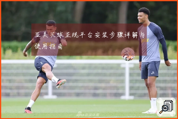 亚美买球正规平台安装步骤详解与使用指南