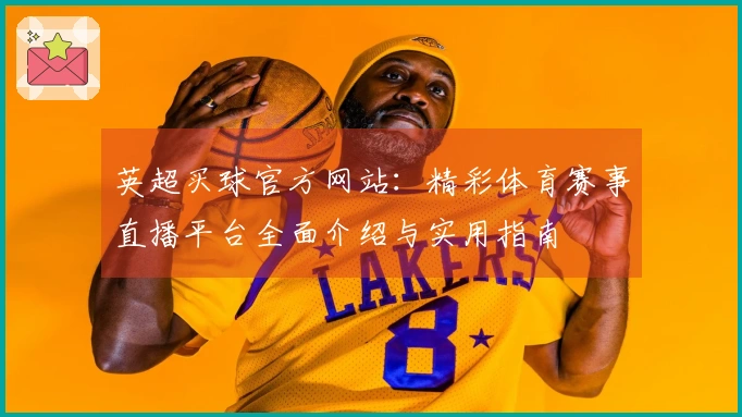 英超买球官方网站：精彩体育赛事直播平台全面介绍与实用指南