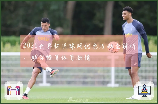 2026世界杯买球网优惠活动全解析，助你畅享体育激情