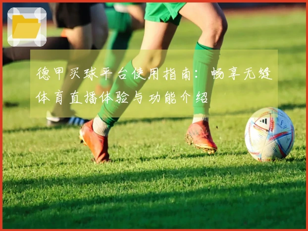 德甲买球平台使用指南：畅享无缝体育直播体验与功能介绍