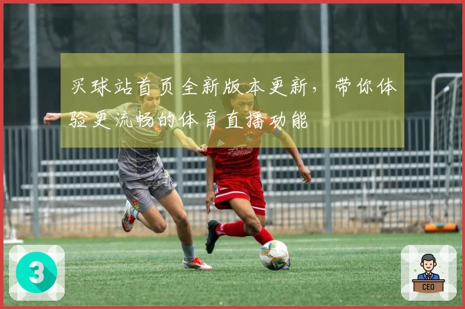 买球站首页全新版本更新，带你体验更流畅的体育直播功能