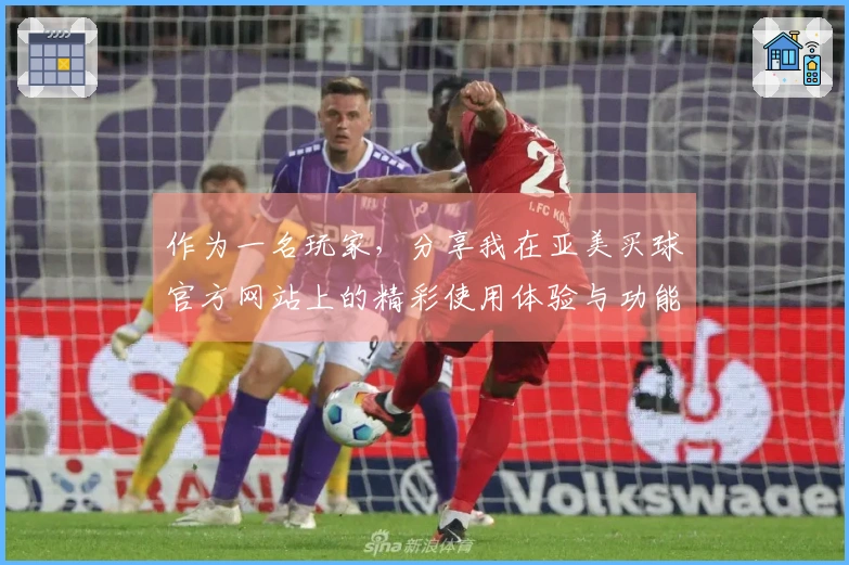作为一名玩家，分享我在亚美买球官方网站上的精彩使用体验与功能评测
