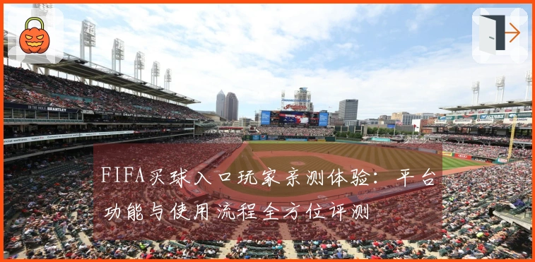 FIFA买球入口玩家亲测体验：平台功能与使用流程全方位评测